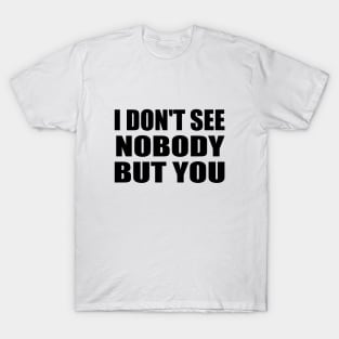 I don't see nobody but you T-Shirt